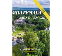 GUATEMALA GUIDA DI VIAGGIO 2026: Un viaggio attraverso la cultura, la natura e le antiche meraviglie.