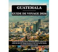 GUATEMALA GUIDE DE VOYAGE 2026: Explorez des temples anciens, des hauts plateaux colorés, des routes du café, des villages lacustres et des vues sur les volcans au cœur de l'Amérique centrale