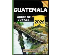 Guatemala Guide de voyage: Votre guide des points forts culturels, des attractions incontournables, des meilleurs hébergements et des conseils d'experts pour un voyage mémorable.