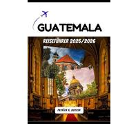 GUATEMALA REISEFÜHRER 2025/2026: Das Herz alter Vulkane und lebendiger Kultur entdecken (Die Chronik des Reisenden)