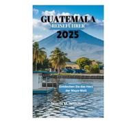 GUATEMALA REISEFÜHRER 2025: Entdecken Sie das Herz der Maya-Welt