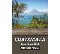 Guatemala Reiseführer 2025: Entdecken Sie das Herz der Maya-Welt im Jahr 2025