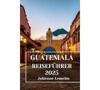 GUATEMALA REISEFÜHRER 2025: Entdecken Sie Guatemalas Unterkünfte, Touristenattraktionen und Orte. Praktische Tipps und lokale Einblicke