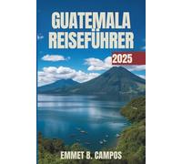 GUATEMALA REISEFÜHRER 2025: Erleben Sie die lebendige Kultur und die atemberaubenden Landschaften Mittelamerikas