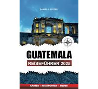 GUATEMALA REISEFÜHRER 2025: Top-Attraktionen, versteckte Juwelen, Abenteuertouren und kulturelle Erlebnisse für Ihren perfekten Urlaub
