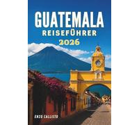 GUATEMALA REISEFÜHRER 2026: Erkunden, entdecken und genießen Sie einzigartige Reiseziele wie ein erfahrener Reisender