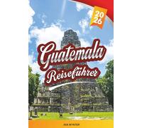 GUATEMALA REISEFÜHRER 2026: Maya-Ruinen, Atitlán-See, Antigua, Vulkanwanderungen & bunte Kultur