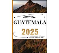GUATEMALA REISEFÜHRER: Ihr Reisebegleiter zum Wandern, Erkunden und Genießen der Highlights dieses Reiseziels, das man unbedingt besuchen muss (Weltreise-Serie)