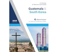 Guatemala & South Korea: Bilateral Navigator for Diplomats and Business Leaders, 2025 edition
