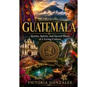 Guatemala: Stories, Spirits, and Sacred Places of a Living Culture