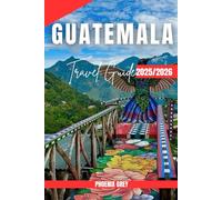 Guatemala travel guide 2025/2026: A Traveler’s Guide to the Heart of Central America - Authentic, Colorful, Unforgettable