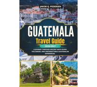 GUATEMALA TRAVEL GUIDE 2026/2027: A Journey Through Ancient Maya Ruins, Volcanoes, and Unforgettable Guatemalan Experiences.