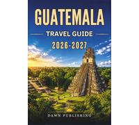 Guatemala Travel Guide 2026-2027: Antigua, Lake Atitlán, Tikal & Flores with Practical Travel Tips, Local Culture, Adventure Experiences and a Complete 10-Day Itinerary