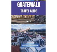 GUATEMALA TRAVEL GUIDE 2026: A Complete Journey Through Volcanoes, Ancient Ruins, Colonial Cities, and Vibrant Culture, With Insider Tips, Curated ... Cuisine, and Authentic Travel Experiences