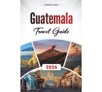 GUATEMALA TRAVEL GUIDE 2026: Discover Hidden Gems, Historic Landmarks, Travel Tips, and Unforgettable Vacation Experiences