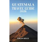 GUATEMALA TRAVEL GUIDE 2026: Explore Guatemala’s Sights, Stays, and Experiences with Practical Tips and Local Insights