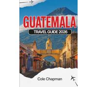 GUATEMALA TRAVEL GUIDE 2026: Explore Volcanoes, Lakes, Markets & Colonial Cities with Practical Itineraries and Local Insights