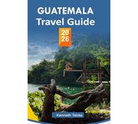 GUATEMALA TRAVEL GUIDE 2026: Your Complete Guide to Adventure, Culture & Authentic Travel in Guatemala