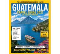 GUATEMALA TRAVEL GUIDE 2027: Complete Guide to Antigua, Lake Atitlán, Tikal, Volcano Hikes, Maya Culture, and Practical Travel Planning