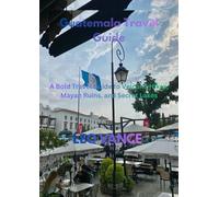 Guatemala Travel Guide: A Bold Travel Guide to Volcano Hikes, Mayan Ruins, and Secret Lakes