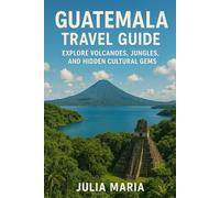 GUATEMALA TRAVEL GUIDE: EXPLORE VOLCANOES, JUNGLES, AND HIDDEN CULTURAL GEMS