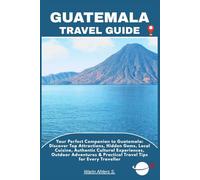 GUATEMALA TRAVEL GUIDE: Your Perfect Companion to Guatemala: Discover Top Attractions, Hidden Gems, Local Cuisine, Authentic Cultural Experiences, ... & Practical Travel Tips for Every Traveller