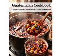 Guatemalan Cookbook: A Journey Through Central American Flavors With 50 Classic Guatemalan Recipes