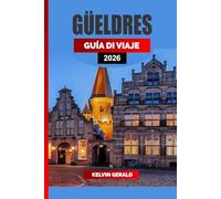 GÜELDRES GUÍA DE VIAJE 2026: Castillos, rutas ciclistas y ciudades de cuento en el corazón de los Países Bajos: una guía de vacaciones en Güeldres para naturaleza, cultura y escapadas ocultas