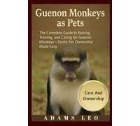 Guenon Monkeys As Pets: The Complete Guide To Raising, Training, And Caring For Guenon Monkeys - Exotic Pet Ownership Made Easy