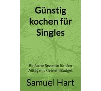 Günstig kochen für Singles: Einfache Rezepte für den Alltag mit kleinem Budget