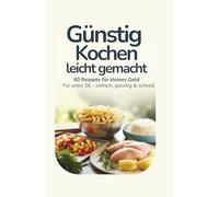 Günstig kochen - leicht gemacht | 60 Rezepte für kleines Geld | Für unter 5 € |: einfach, günstig & schnell