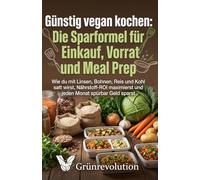 Günstig vegan kochen: Die Sparformel für Einkauf, Vorrat und Meal Prep: Wie du mit Linsen, Bohnen, Reis und Kohl satt wirst, Nährstoff-ROI maximierst ... Monat spürbar Geld sparst (Ethik der Zukunft)