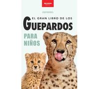 Guepardos El Gran Libro de los Guepardos para Niños: 100+ datos con fotos y quiz (8-12 años) (Libros de Animales Para Niños)