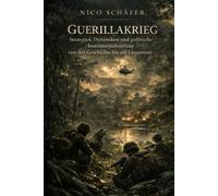 Guerillakrieg: Strategien, Dynamiken und politische Instrumentalisierung von der Geschichte bis zur Gegenwart