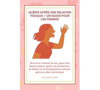 GUERIR APRES UNE RELATION TOXIQUE- UN GUIDE POUR LES FEMMES: Retrouver l’estime de soi, poser des limites saines, guérir en profondeur, se libérer de la manipulation mentale après un abus narcissique