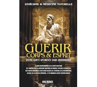 Guérir Corps & Esprit: Stoïcisme et Médecine Naturelle - Votre Santé Optimisée sans Ordonnance