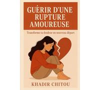 GUÉRIR D’UNE RUPTURE AMOUREUSE: "Transforme ta douleur en nouveau départ "