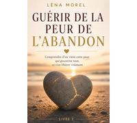 Guérir de la peur de l'abandon: Comprendre d'où vient cette peur qui gouverne tout, et s'en libérer vraiment (L'attachement adulte par Léna Morel)