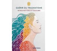 Guérir Du Traumatisme: Retrouver Force Et Équilibre