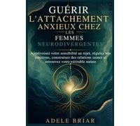 GUÉRIR L'ATTACHEMENT ANXIEUX CHEZ LES FEMMES NEURODIVERGENTES: Apprivoisez votre sensibilité au rejet, régulez vos émotions, construisez des relations saines et retrouvez votre véritable nature