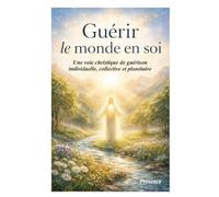 Guérir le monde en soi: Une voie christique de guérison individuelle, collective et planétaire