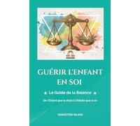 GUÉRIR L'ENFANT EN SOI: Le Guide de la Balance - De l'Enfant que tu étais à l'Adulte que tu es (GUÉRIR L'ENFANT EN SOI - De l'Enfant que tu étais à l'Adulte que tu es)