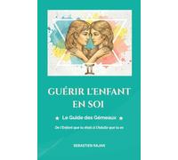 GUÉRIR L'ENFANT EN SOI: Le Guide des Gémeaux - De l'Enfant que tu étais à l'Adulte que tu es (GUÉRIR L'ENFANT EN SOI - De l'Enfant que tu étais à l'Adulte que tu es)