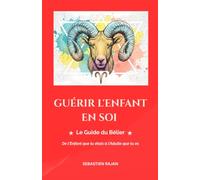 GUÉRIR L'ENFANT EN SOI: Le Guide du Bélier - De l'Enfant que tu étais à l'Adulte que tu es (GUÉRIR L'ENFANT EN SOI - De l'Enfant que tu étais à l'Adulte que tu es)