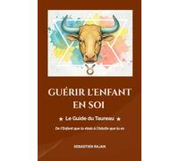GUÉRIR L'ENFANT EN SOI: Le Guide du Taureau - De l'Enfant que tu étais à l'Adulte que tu es (GUÉRIR L'ENFANT EN SOI - De l'Enfant que tu étais à l'Adulte que tu es)