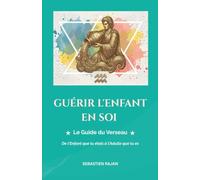 GUÉRIR L'ENFANT EN SOI: Le Guide du Verseau - De l'Enfant que tu étais à l'Adulte que tu es (GUÉRIR L'ENFANT EN SOI - De l'Enfant que tu étais à l'Adulte que tu es)