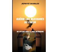 GUÉRIR LES BLESSURES DU COEUR: Un voyage vers la paix intérieure
