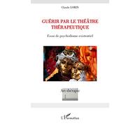 Guérir par le théâtre thérapeutique: Essai de psychodrame existentiel