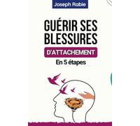 Guérir Ses Blessures d’Attachement En 5 étapes: Comprendre votre enfant intérieur et ses liens d’attachement.