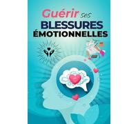 Guérir ses blessures émotionnelles : 70 étapes pour retrouver la paix, la confiance et l’amour de soi: Guide pratique de développement personnel et ... et stratégies pour surmonter la souffrance